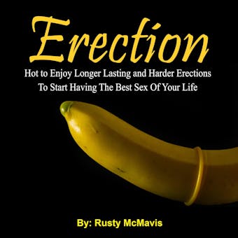 Erection: Hot to Enjoy Longer Lasting and Harder Erections To Start Having The Best Sex Of Your Life - Rusty McMavis