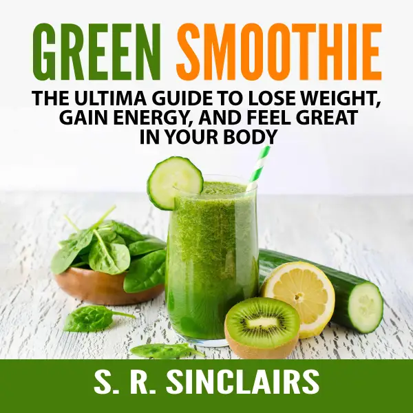 Green Smoothie : The Ultima Guide to Lose Weight, Gain Energy, and Feel Great in Your Body