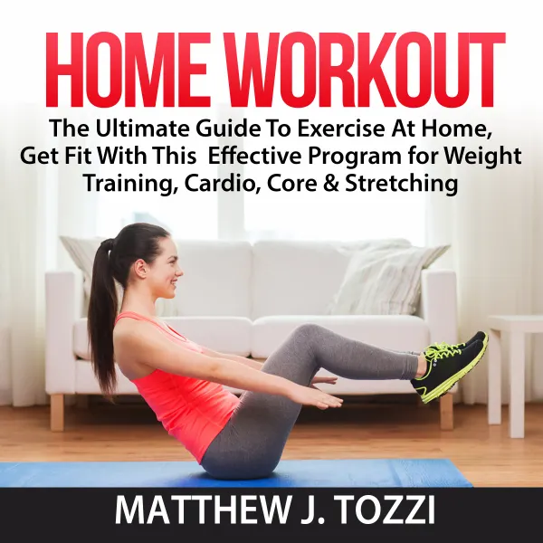 Home Workout: The Ultimate Guide To Exercise At Home, Get Fit With This  Effective Program for Weight Training, Cardio, Core & Stretching : 