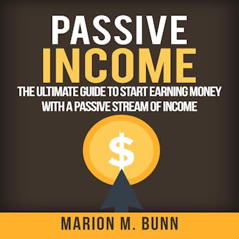 Passive Income: The Ultimate Guide to Start Earning Money with a Passive Stream of Income - undefined