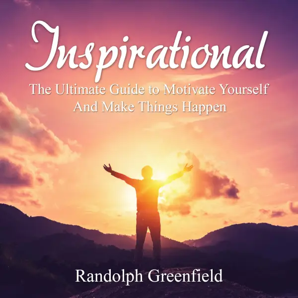 Inspirational : The Ultimate Guide to Motivate Yourself And Make Things Happen