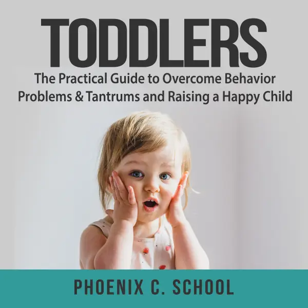 Toddlers : The Practical Guide to Overcome Behavior Problems & Tantrums and Raising a Happy Child