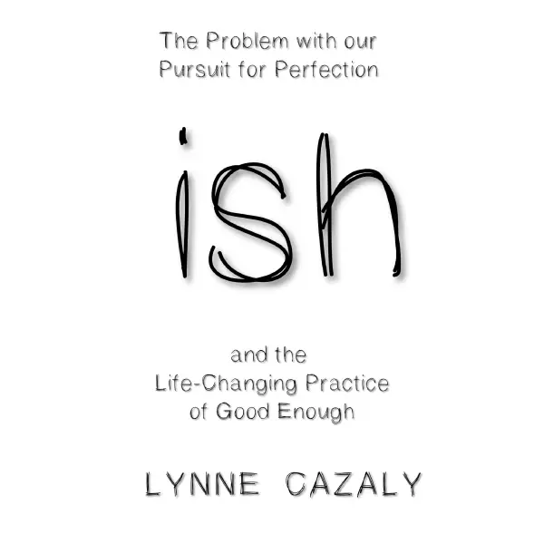 ish : The Problem with our Pursuit for Perfection and the Life-Changing Practice of Good Enough.