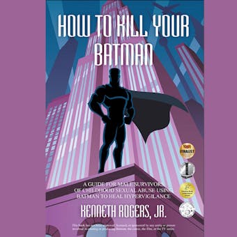 How To Kill Your Batman: A Guide for Male Survivors of Childhood Sexual Abuse Using Batman to Heal Hypervigilance - Jr.