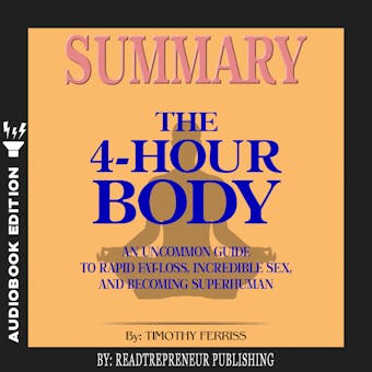Summary of The 4-Hour Body: An Uncommon Guide to Rapid Fat-Loss, Incredible Sex, and Becoming Superhuman by Timothy Ferriss - undefined