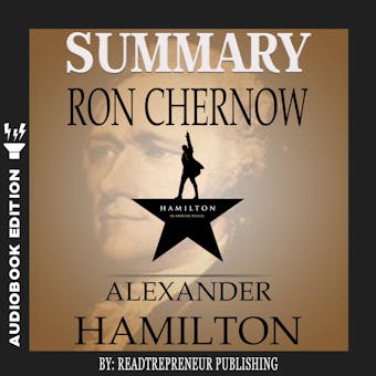 Summary of Alexander Hamilton by Ron Chernow - Readtrepreneur Publishing