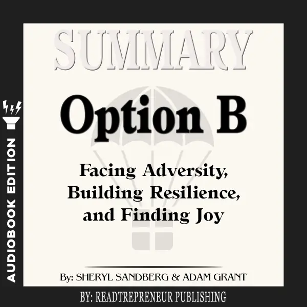 Summary of Option B : Facing Adversity, Building Resilience, and Finding Joy by Sheryl Sandberg and Adam Grant