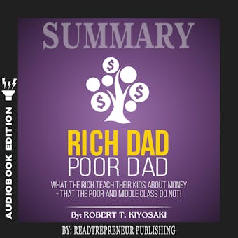 Summary of Rich Dad Poor Dad: What the Rich Teach Their Kids About Money – That the Poor and Middle Class Do Not!