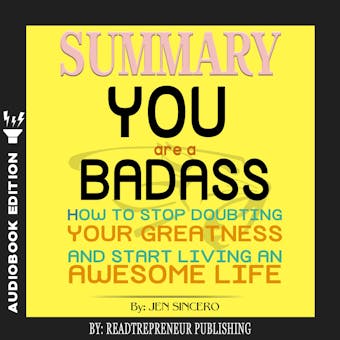 Summary of You Are a Badass: How to Stop Doubting Your Greatness and Start Living an Awesome Life by Jen Sincero - undefined