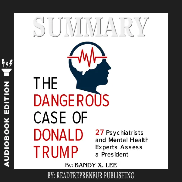 Summary of The Dangerous Case of Donald Trump : 37 Psychiatrists and Mental Health Experts Assess a President by Brandy X. Lee