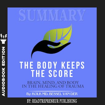 Summary of The Body Keeps the Score: Brain, Mind, and Body in the Healing of Trauma by Bessel van der Kolk MD - undefined