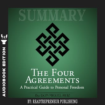 Summary of The Four Agreements: A Practical Guide to Personal Freedom (A Toltec Wisdom Book) by Don Miguel Ruiz - undefined
