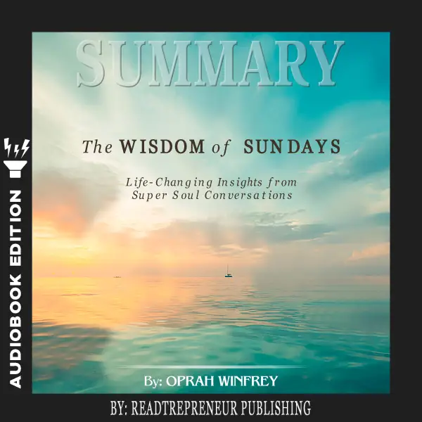 Summary of The Wisdom of Sundays : Life-Changing Insights from Super Soul Conversations by Oprah Winfrey