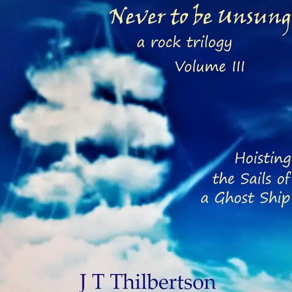 Never to be Unsung, a rock trilogy, Vol 3: Hoisting the Sails of a Ghost Ship