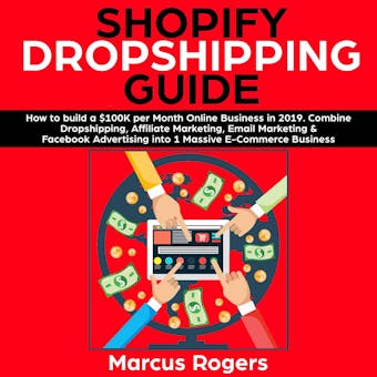 Shopify Dropshipping Guide: How to build a $100K per Month Online Business in 2019. Combine Dropshipping, Affiliate Marketing, Email Marketing & Facebook Advertising into 1 Massive E-Commerce Business - undefined