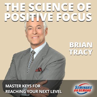 The Science of Positive Focus: Live Seminar: Master Keys for Reaching Your Next Level