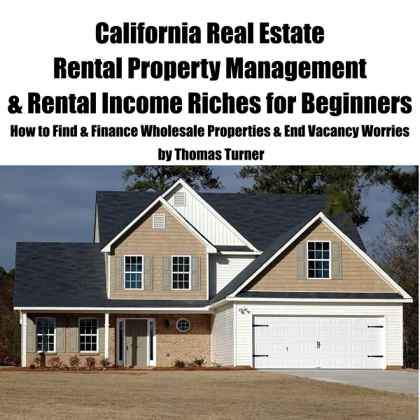 California Real Estate Rental Property Management & Rental Income Riches for Beginners : 