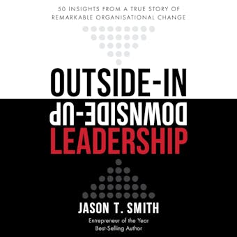 Outside-in Downside-up Leadership: 50 insights from a true story of remarkable organisational change