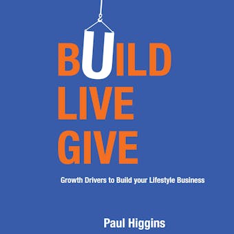 Build Live Give: Growth Drivers to Build your Lifestyle Business