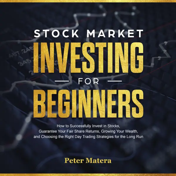 Stock Market Investing for Beginners : How to Successfully Invest in Stocks, Guarantee Your Fair Share Returns, Growing Your Wealth, and Choosing the Right Day Trading Strategies for the Long Run