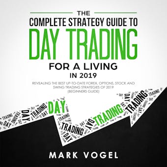 The Complete Strategy Guide to Day Trading for a Living in 2019: Revealing the Best Up-to-Date Forex, Options, Stock and Swing Trading Strategies of 2019 (Beginners Guide) - Mark Vogel