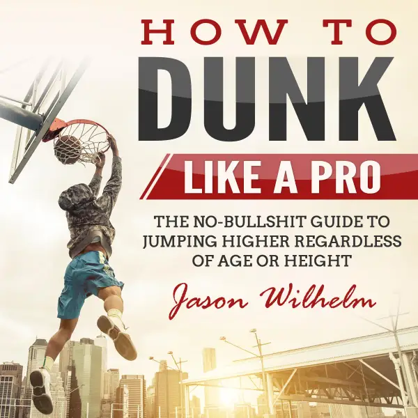 How to Dunk Like a Pro : The No-Bullshit Guide to Jumping Higher Regardless of Age or Height