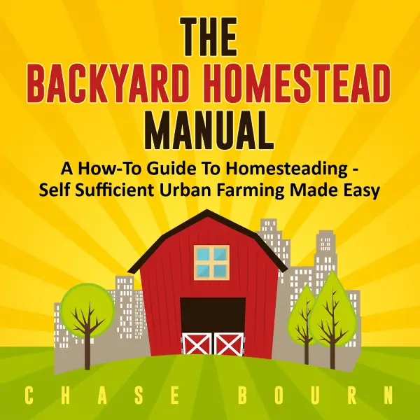 The Backyard Homestead Manual : A How-To Guide to Homesteading - Self Sufficient Urban Farming Made Easy