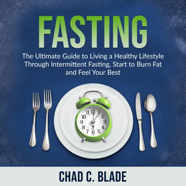 Fasting : The Ultimate Guide to Living a Healthy Lifestyle Through Intermittent Fasting, Start to Burn Fat and Feel Your Best
