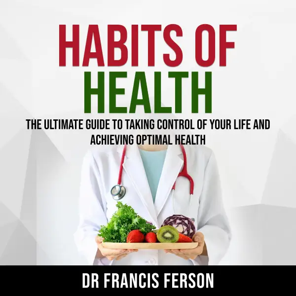 Habits of Health : The Ultimate Guide to Taking Control of Your Life and Achieving Optimal Health