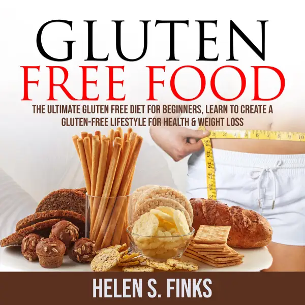 Gluten Free Food : The Ultimate Gluten Free Diet for Beginners, Learn to Create a Gluten-Free Lifestyle for Health & Weight Loss