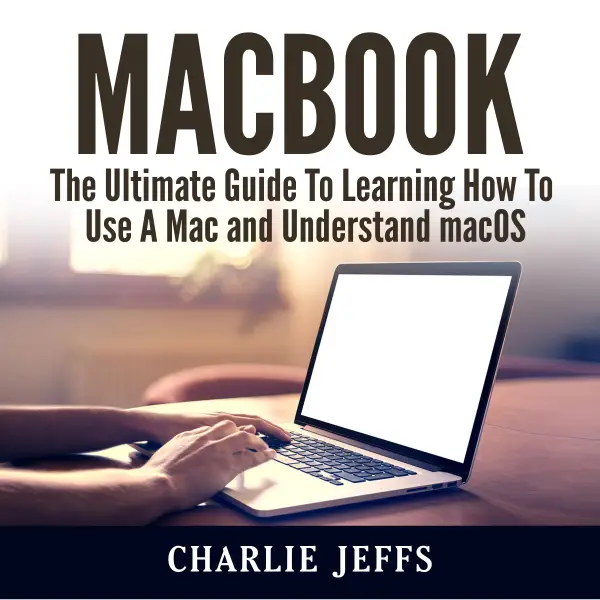 MacBook : The Ultimate Guide To Learning How To Use A Mac and Understand macOS