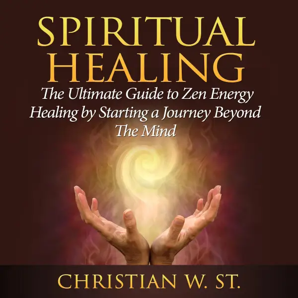 Spiritual Healing : The Ultimate Guide to Zen Energy Healing by Starting a Journey Beyond The Mind