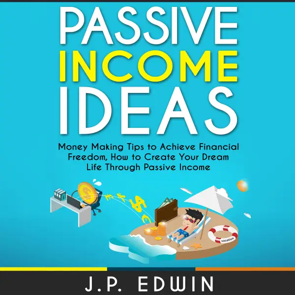 Passive Income Ideas : Money Making Tips to Achieve Financial Freedom, How to Create Your Dream Life Through Passive Income