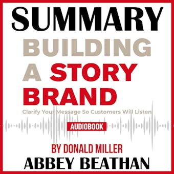 Summary of Building a StoryBrand: Clarify Your Message So Customers Will Listen by Donald Miller - undefined