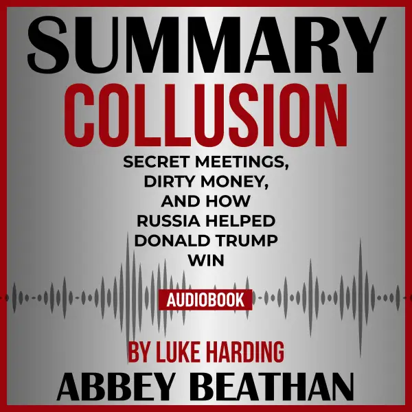 Summary of Collusion : Secret Meetings, Dirty Money, and How Russia Helped Donald Trump Win by Luke Harding