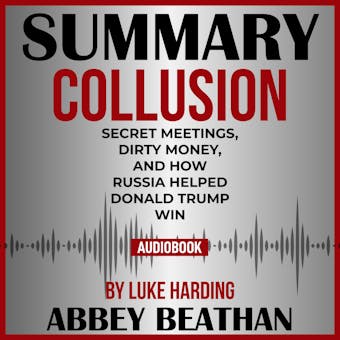 Summary of Collusion: Secret Meetings, Dirty Money, and How Russia Helped Donald Trump Win by Luke Harding - undefined