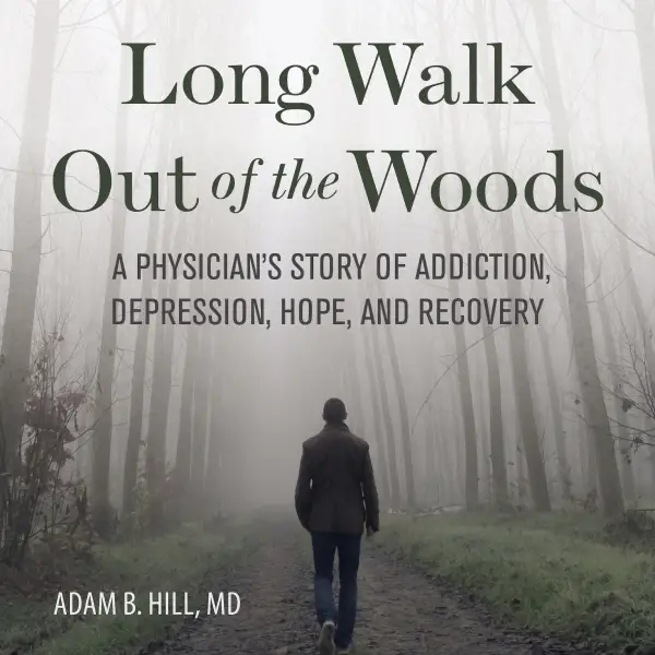 Long Walk Out of the Woods : A Physician's Story of Addiction, Depression, Hope, and Recovery
