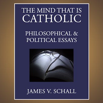 The Mind That Is Catholic: Philosophical and Political Essays - undefined