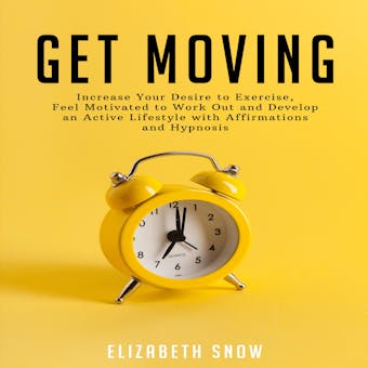 Get Moving: Increase Your Desire to Exercise, Feel Motivated to Work Out and Develop an Active Lifestyle with Affirmations and Hypnosis - undefined