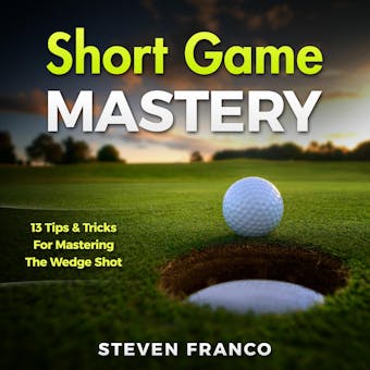 Golf: Short Game Mastery - 13 Tips and Tricks for Mastering The Wedge Shot: (golf swing, chip shots, golf putt, lifetime sports, pitch shots, golf basics)