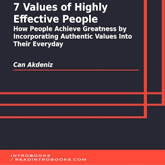 7 Values of Highly Effective People: How People Achieve Greatness by Incorporating Authentic Values Into Their Everyday - Can Akdeniz, Introbooks Team