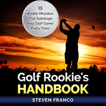 Golf: Rookie's Handbook - 13 Rookie Mistakes that Sabotage Your Golf Game Every Time: ( golf swing, chip shots, golf putt, lifetime sports, pitch shots, golf basics)