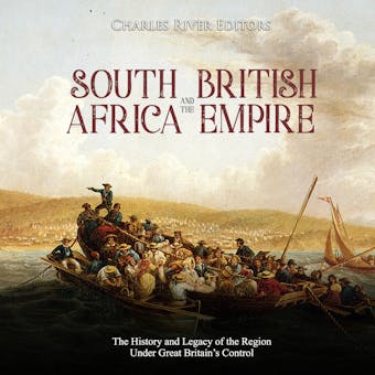 South Africa and the British Empire: The History and Legacy of the Region Under Great Britain’s Control - Charles River Editors