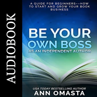 Be Your Own Boss as an Independent Author: A guide for beginners––How to start and grow your book business - undefined