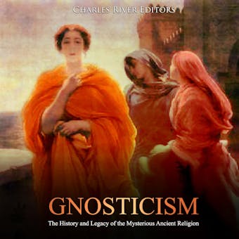 Gnosticism: The History and Legacy of the Mysterious Ancient Religion - Charles River Editors