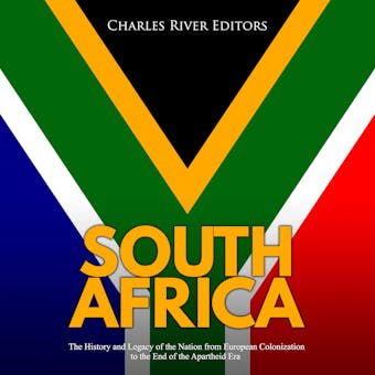 South Africa: The History and Legacy of the Nation from European Colonization to the End of the Apartheid Era - Charles River Editors
