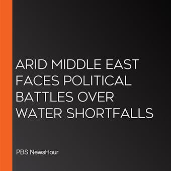Arid Middle East Faces Political Battles Over Water Shortfalls - undefined