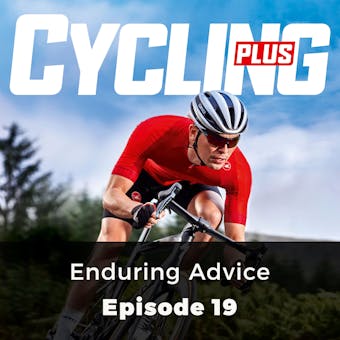 Cycling Plus: Enduring Advice: Episode 19 - undefined