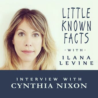 Little Known Facts: Cynthia Nixon: Interview With Cynthia Nixon - Ilana Levine