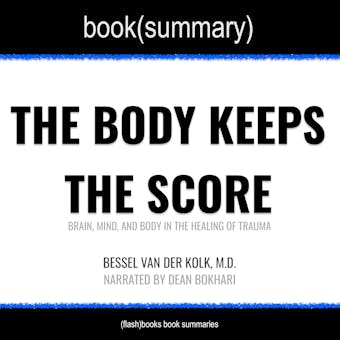 The Body Keeps the Score by Bessel Van der Kolk, M.D. - Book Summary: Brain, Mind, and Body in the Healing of Trauma - Dean Bokhari, FlashBooks